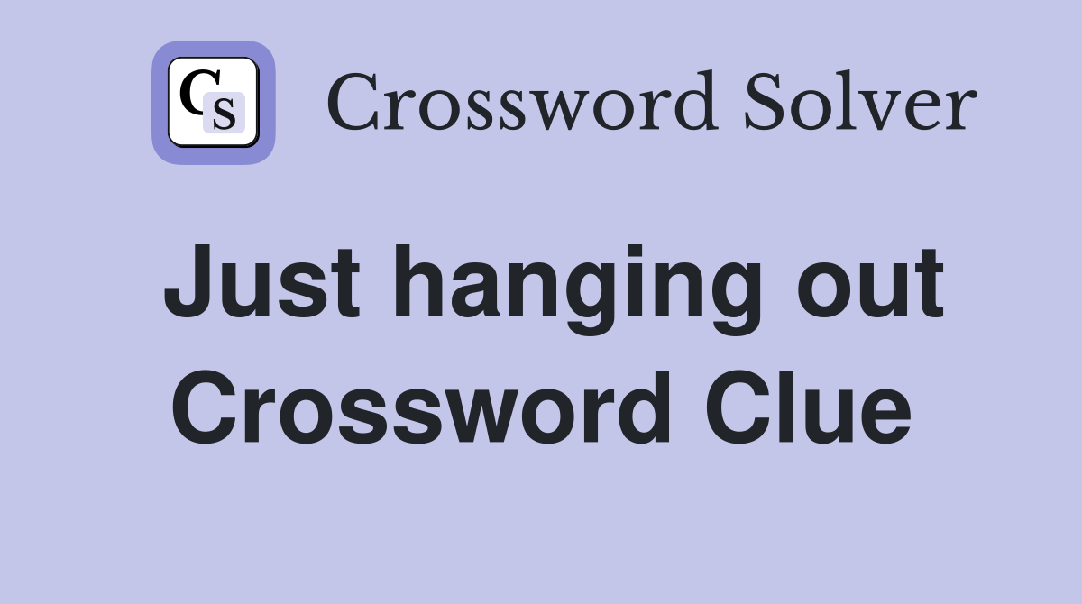Just hanging out Crossword Clue Answers Crossword Solver